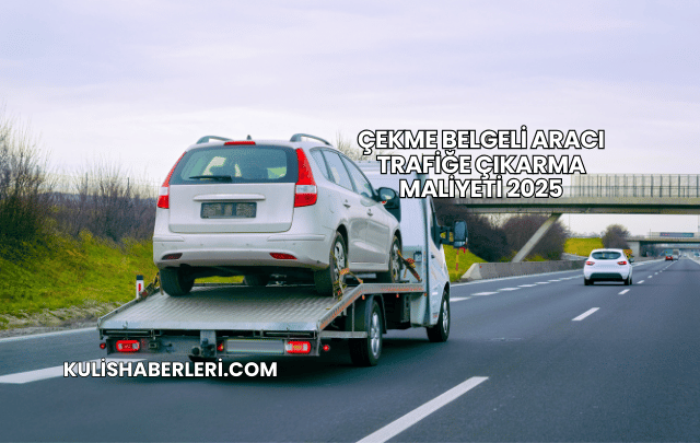 Çekme Belgeli Aracı Trafiğe Çıkarma Maliyeti 2025
