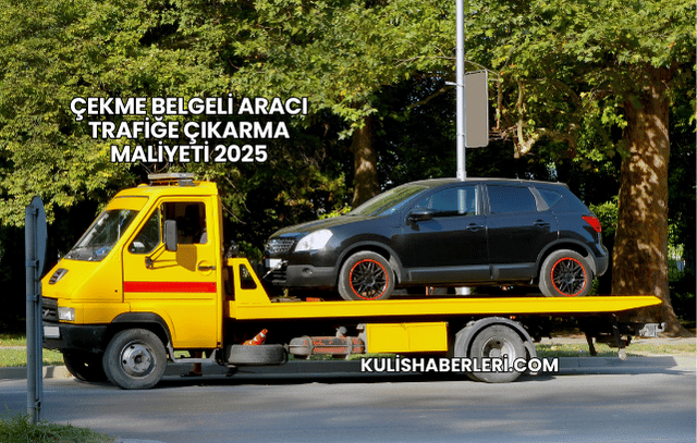 Çekme Belgeli Aracı Trafiğe Çıkarma Maliyeti 2025