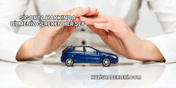 Sigorta Hakkında Bilmeniz Gereken Her Şey