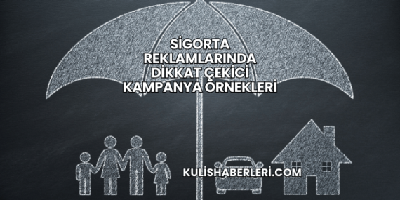 Sigorta Reklamlarında Dikkat Çekici Kampanya Örnekleri