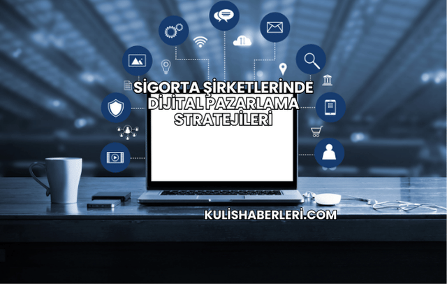 Sigorta Şirketlerinde Dijital Pazarlama Stratejileri