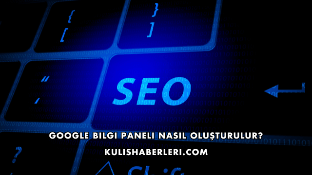 Google Bilgi Paneli Nasıl Oluşturulur?