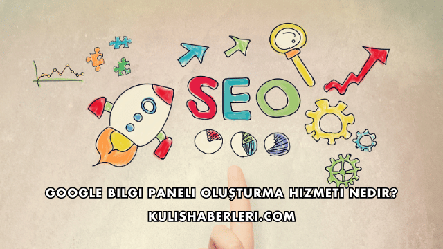 Google Bilgi Paneli Oluşturma Hizmeti Nedir?