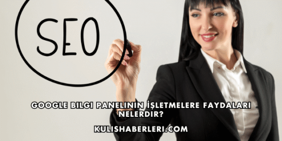 Google Bilgi Panelinin İşletmelere Faydaları Nelerdir?